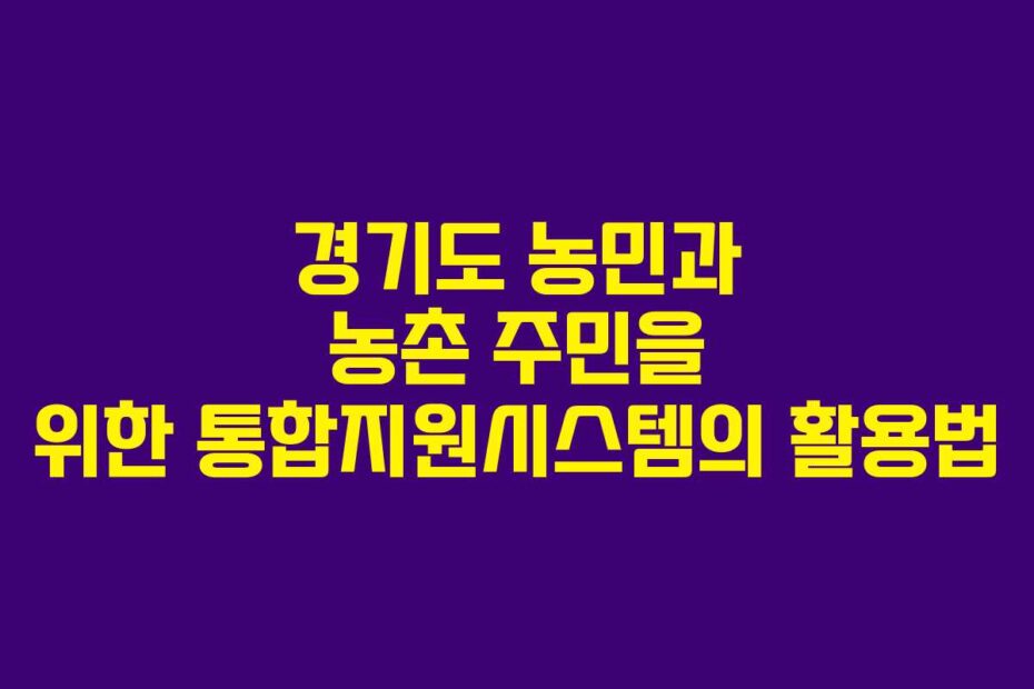 경기도-농민과-농촌-주민을-위한-통합지원시스템의-활용법