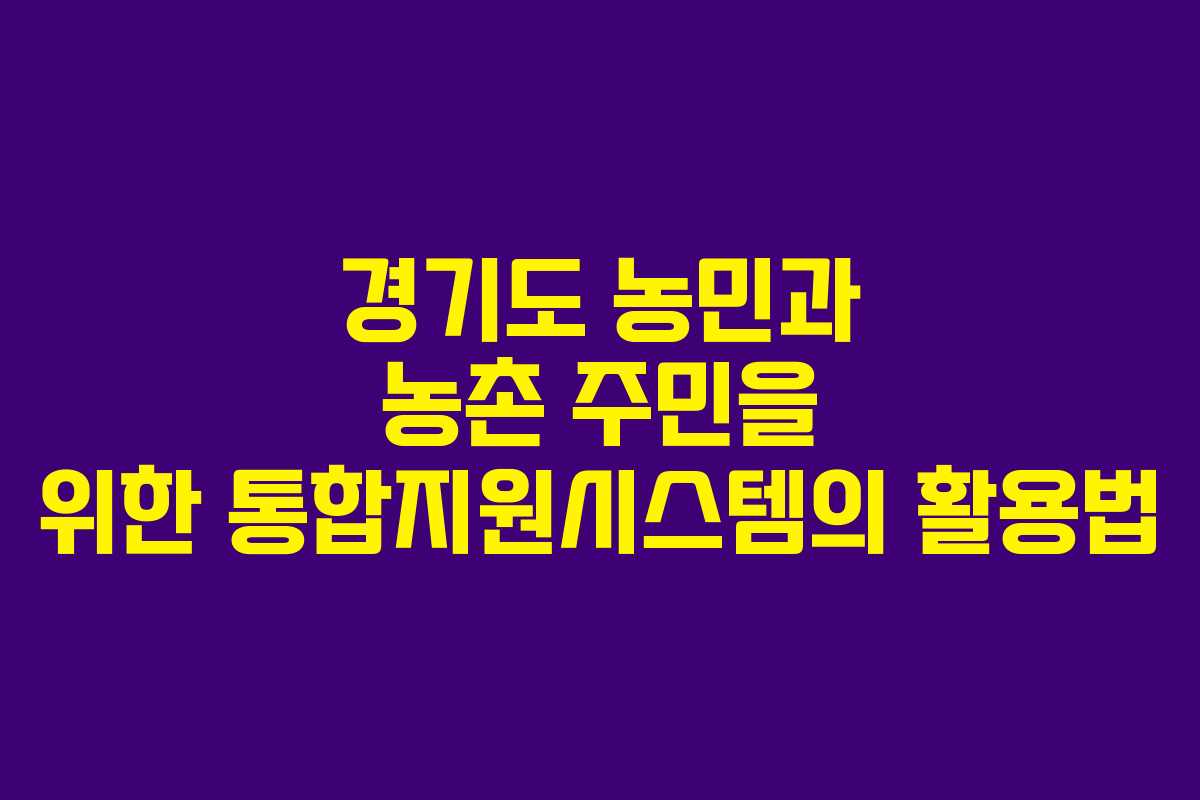 경기도 농민과 농촌 주민을 위한 통합지원시스템의 활용법