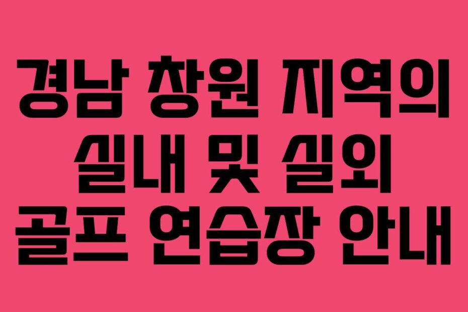 경남-창원-지역의-실내-및-실외-골프-연습장-안내