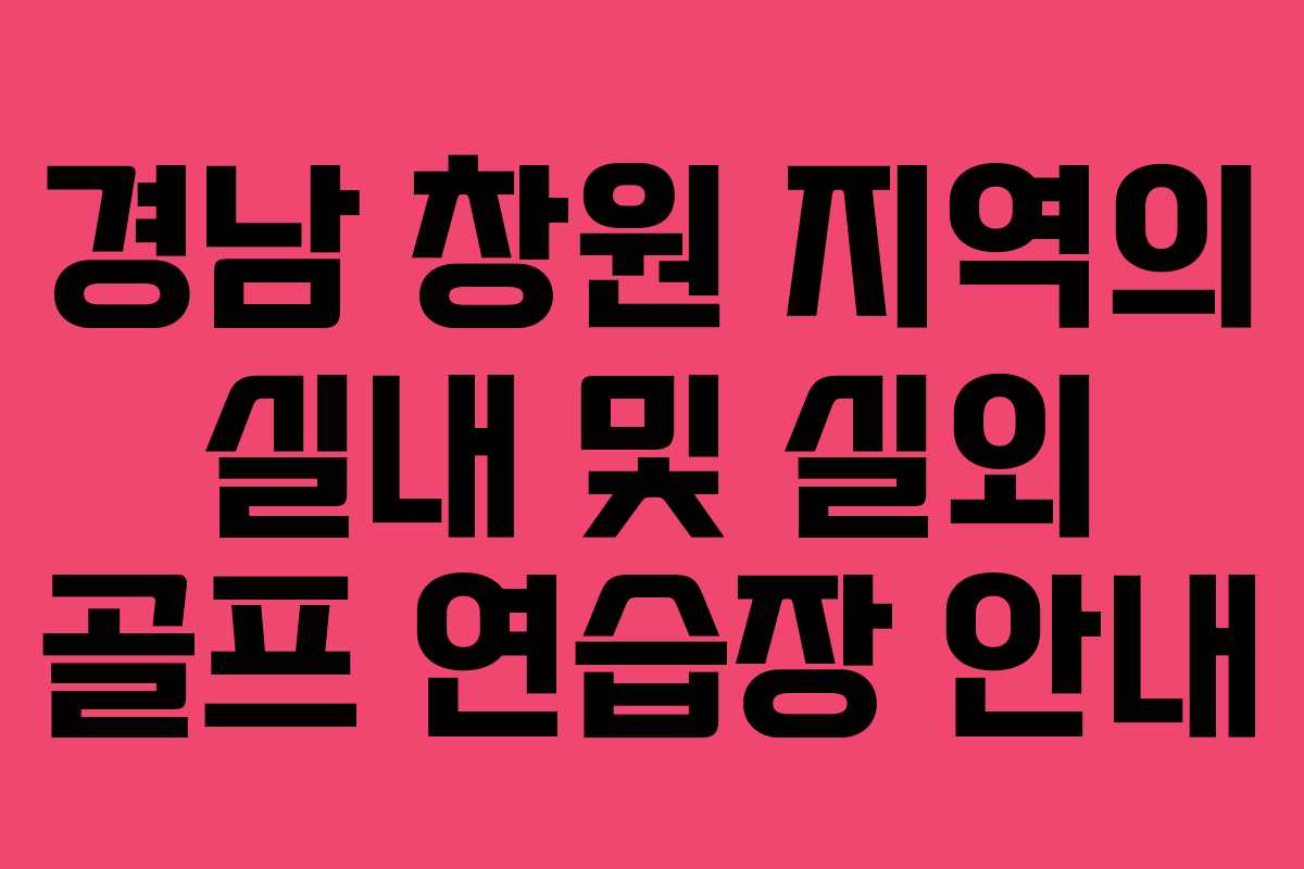 경남 창원 지역의 실내 및 실외 골프 연습장 안내
