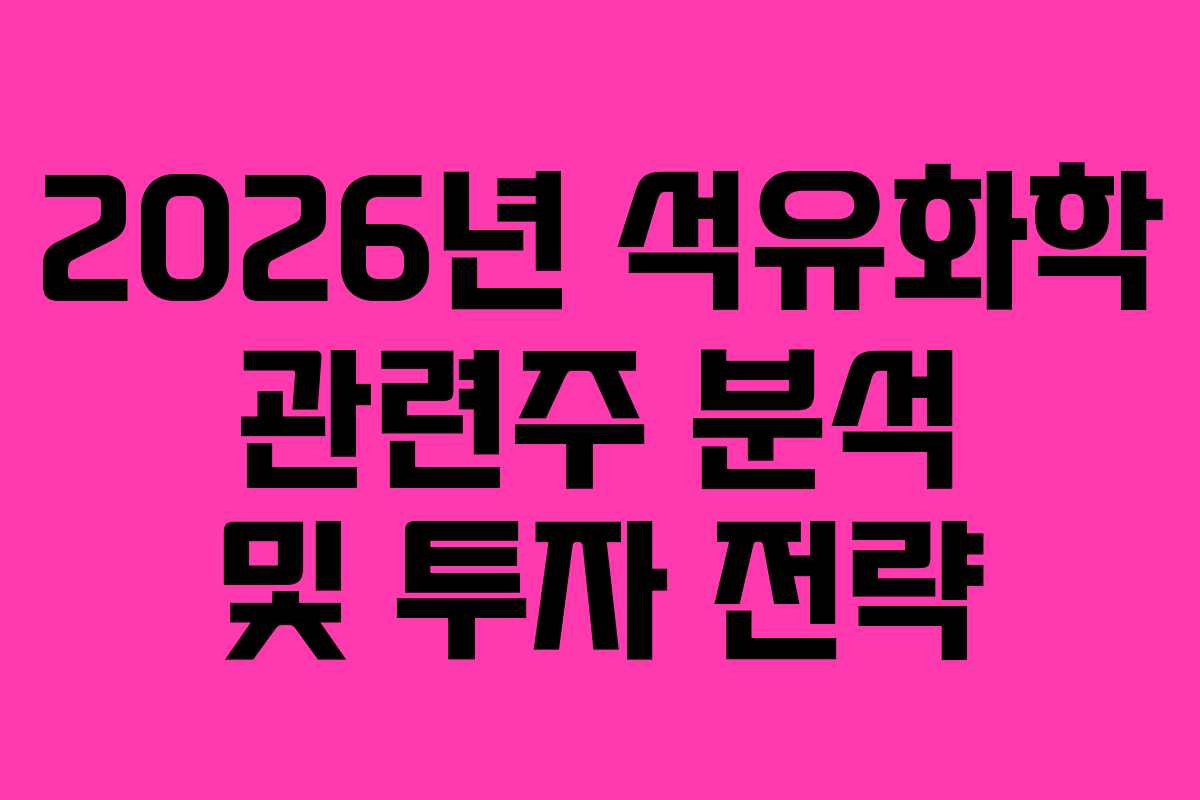 2026년 석유화학 관련주 분석 및 투자 전략
