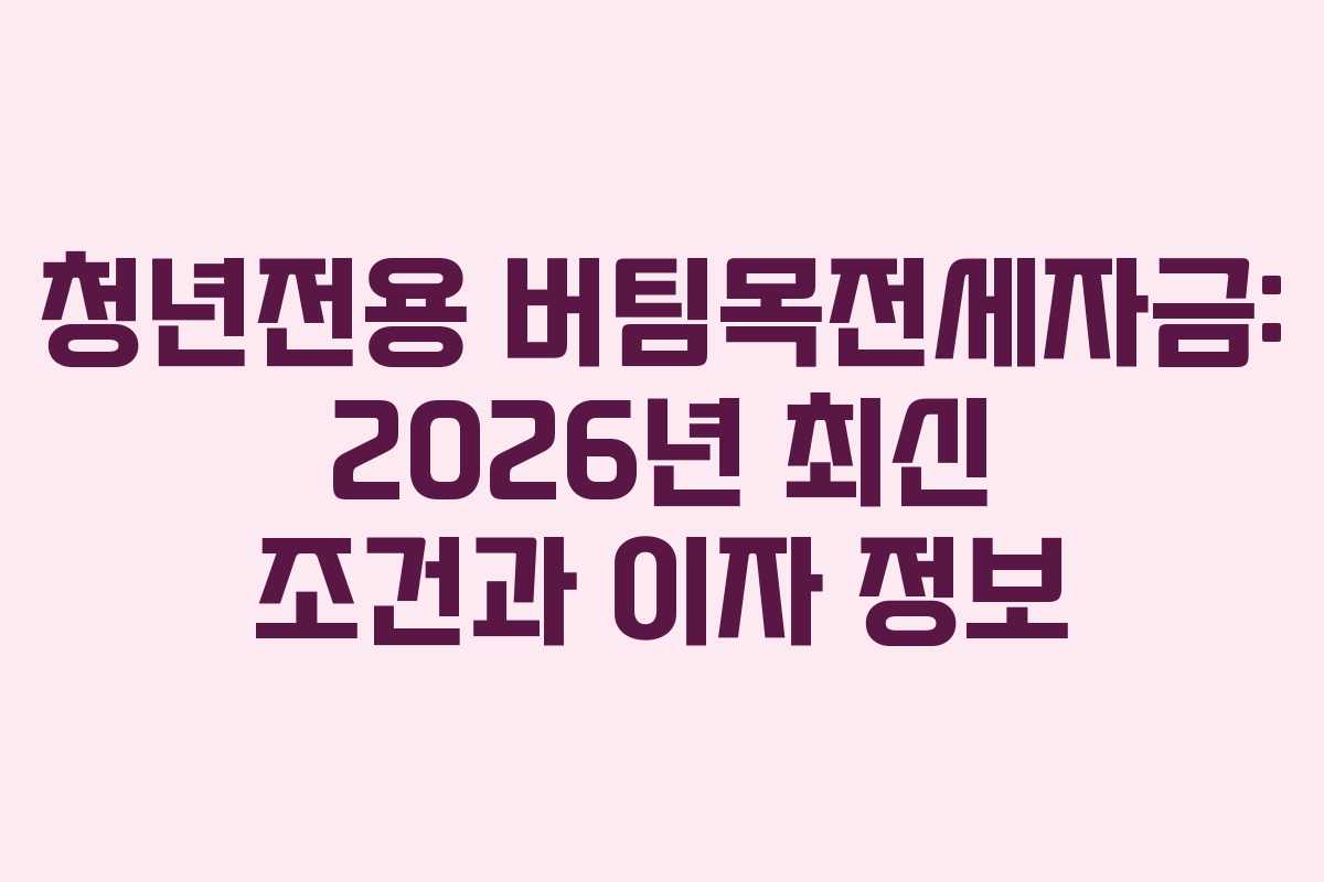 청년전용 버팀목전세자금: 2026년 최신 조건과 이자 정보
