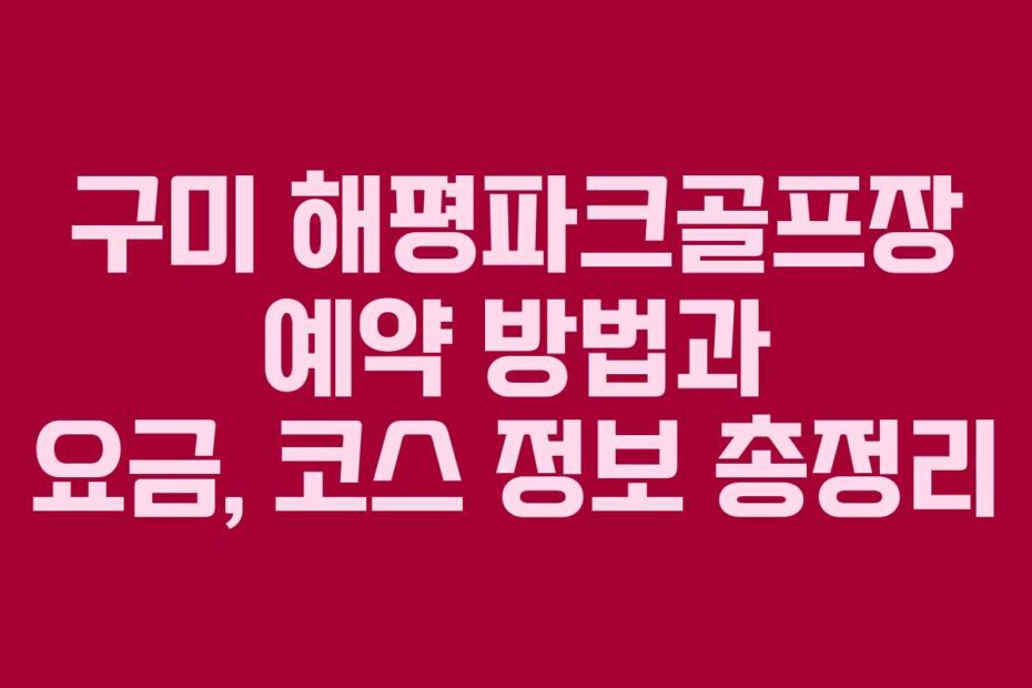 구미-해평파크골프장-예약-방법과-요금,-코스-정보-총정리