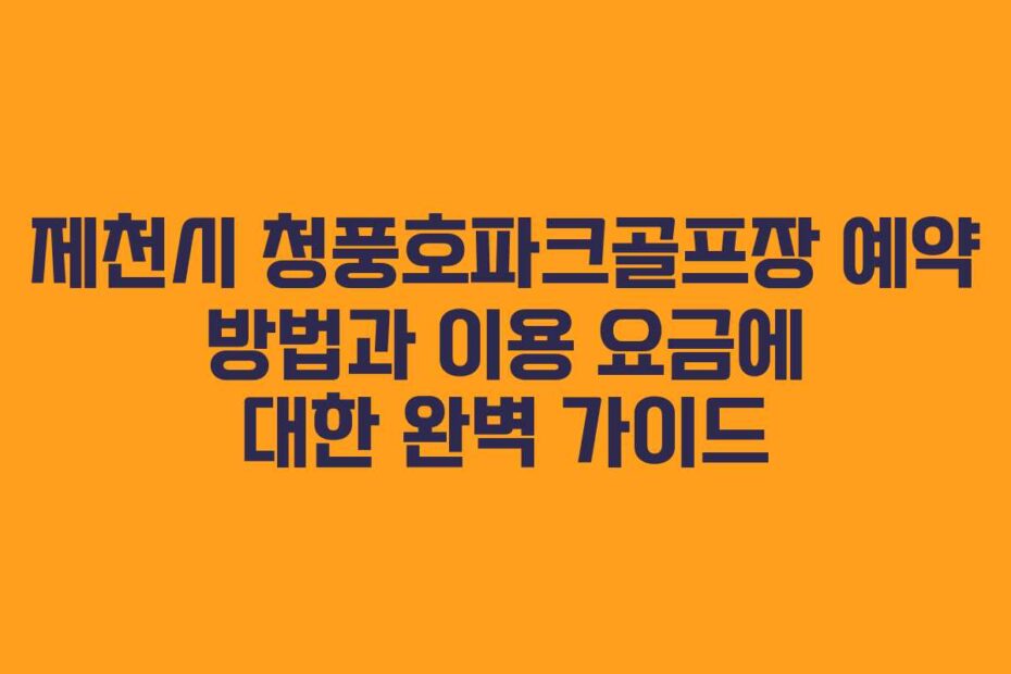 제천시-청풍호파크골프장-예약-방법과-이용-요금에-대한-완벽-가이드