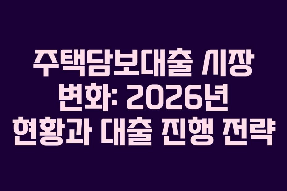 주택담보대출-시장-변화-2026년-현황과-대출-진행-전략