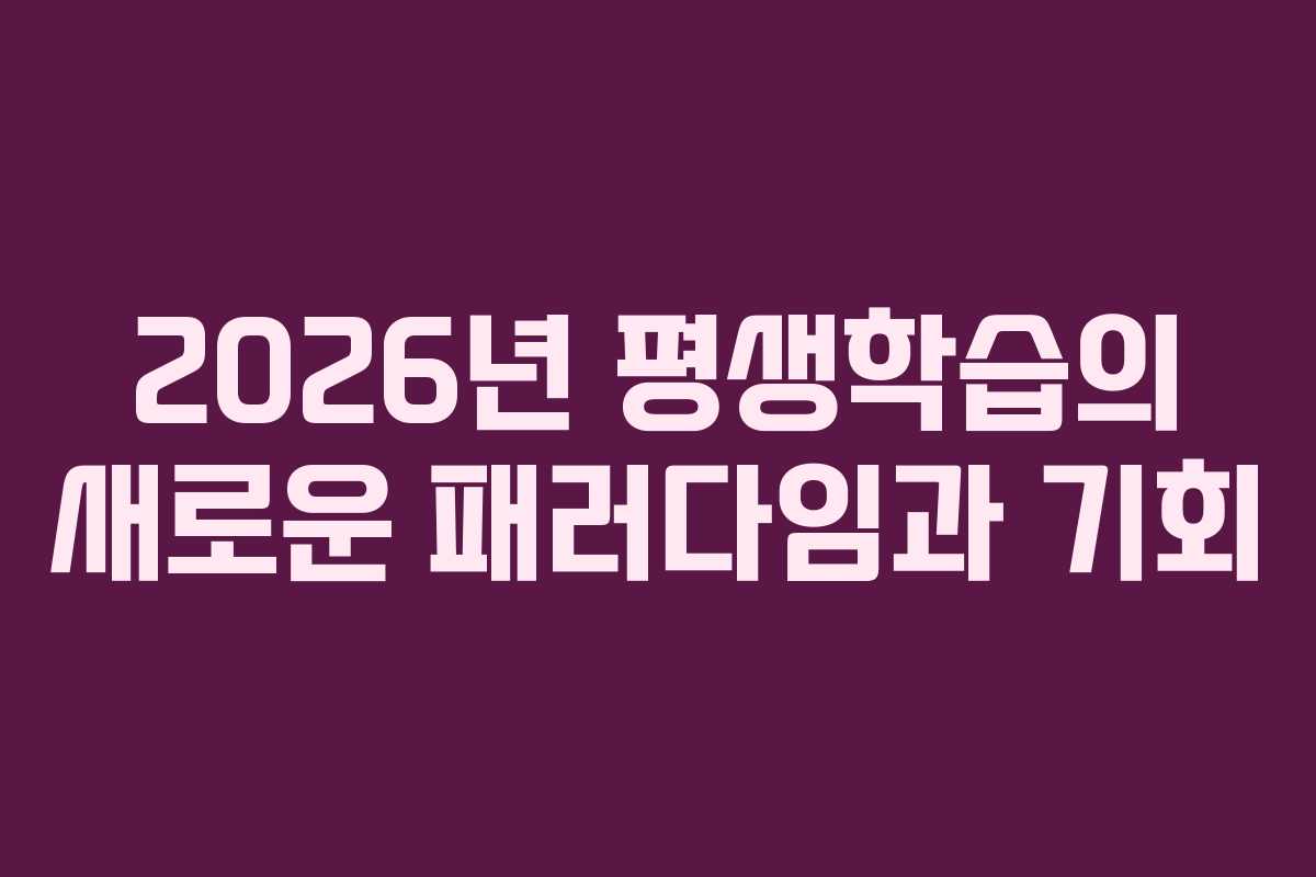 2026년 평생학습의 새로운 패러다임과 기회