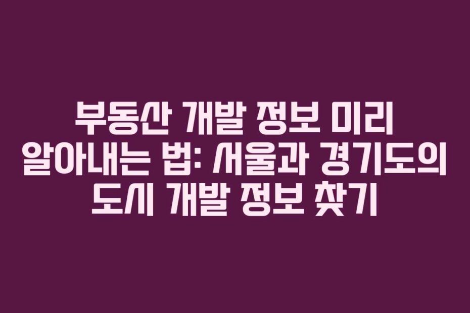 부동산-개발-정보-미리-알아내는-법-서울과-경기도의-도시-개발-정보-찾기