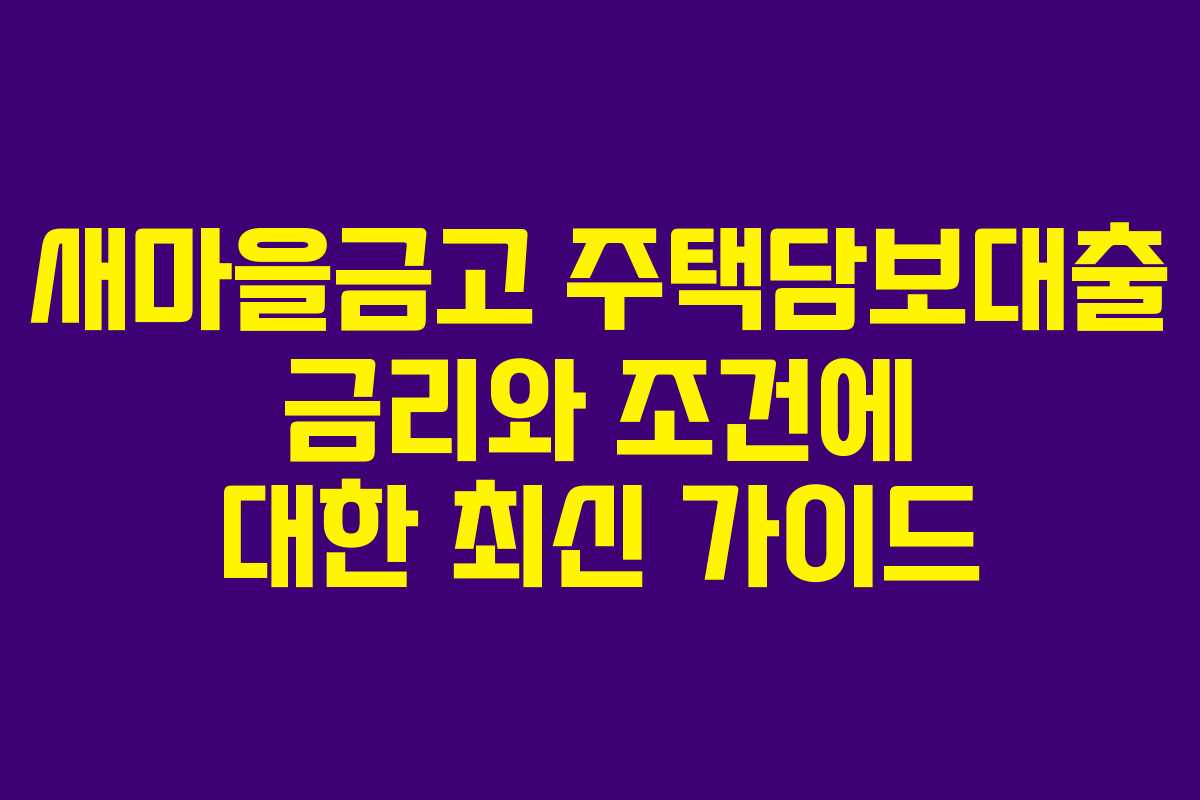 새마을금고 주택담보대출 금리와 조건에 대한 최신 가이드
