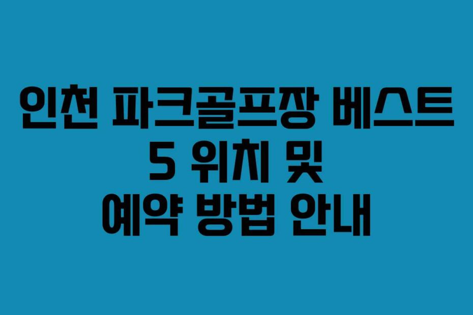 인천-파크골프장-베스트-5-위치-및-예약-방법-안내