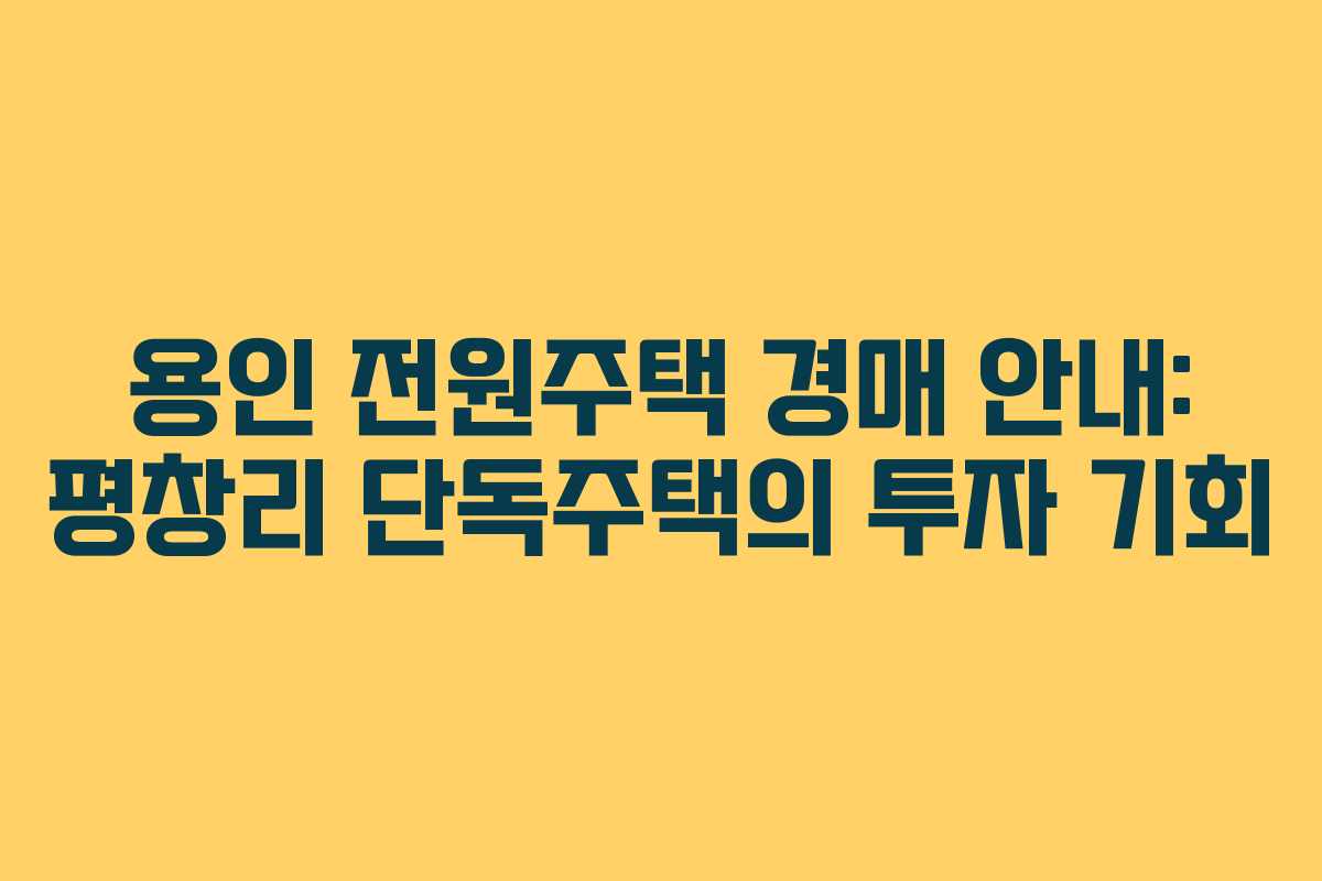 용인 전원주택 경매 안내: 평창리 단독주택의 투자 기회