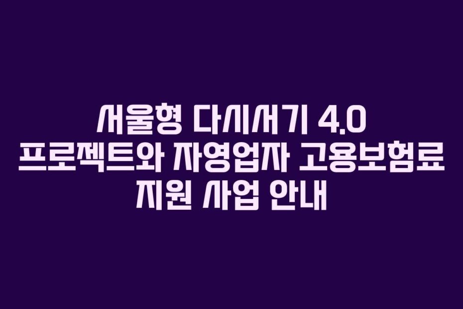 서울형-다시서기-4.0-프로젝트와-자영업자-고용보험료-지원-사업-안내