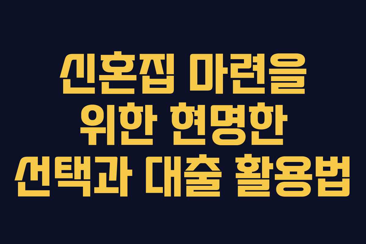신혼집 마련을 위한 현명한 선택과 대출 활용법