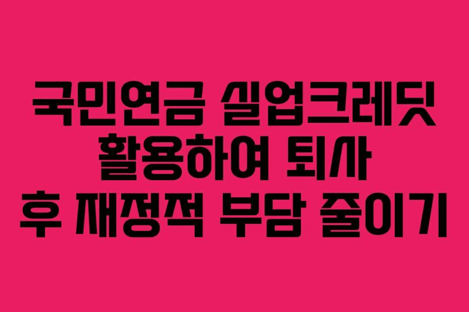 국민연금-실업크레딧-활용하여-퇴사-후-재정적-부담-줄이기