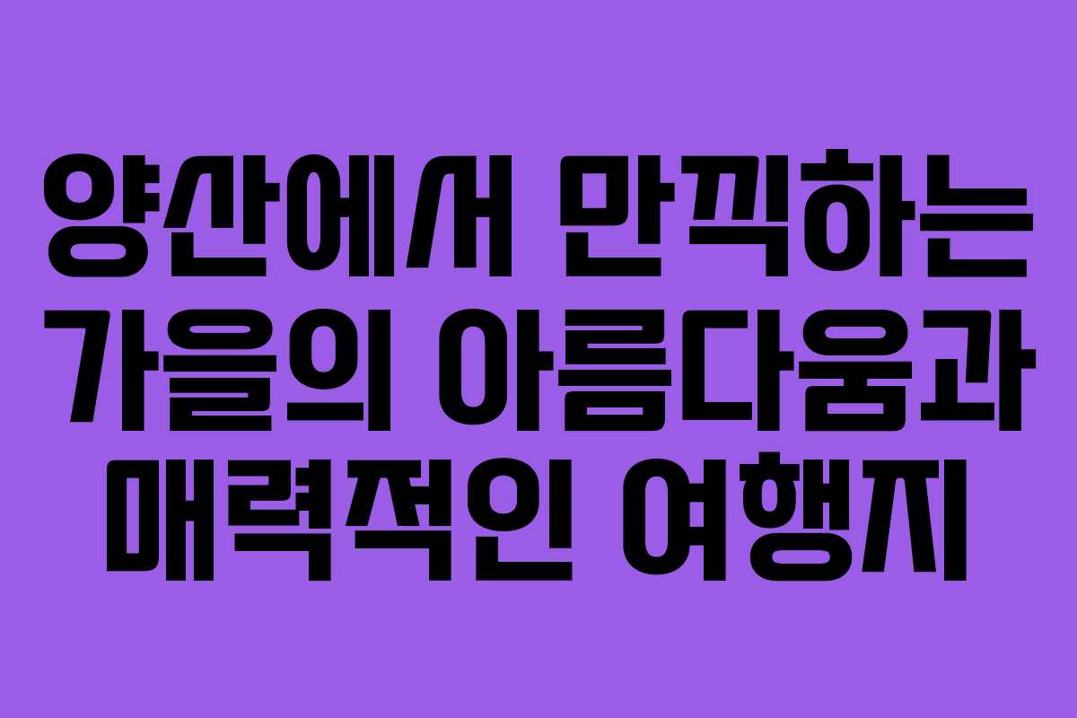 양산에서 만끽하는 가을의 아름다움과 매력적인 여행지