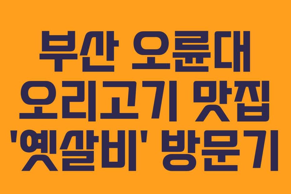 부산-오륜대-오리고기-맛집-'옛살비'-방문기