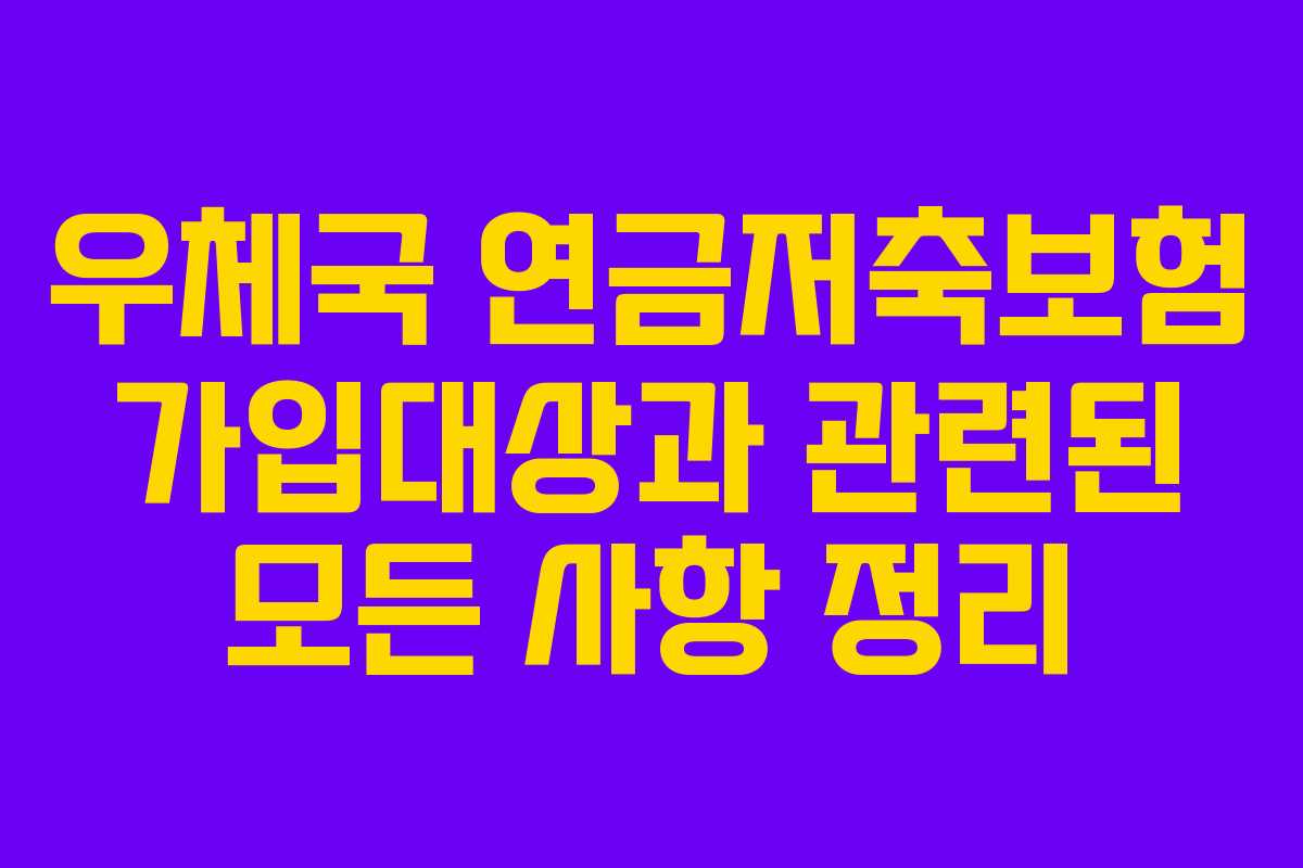 우체국 연금저축보험 가입대상과 관련된 모든 사항 정리