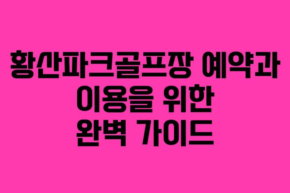 황산파크골프장-예약과-이용을-위한-완벽-가이드