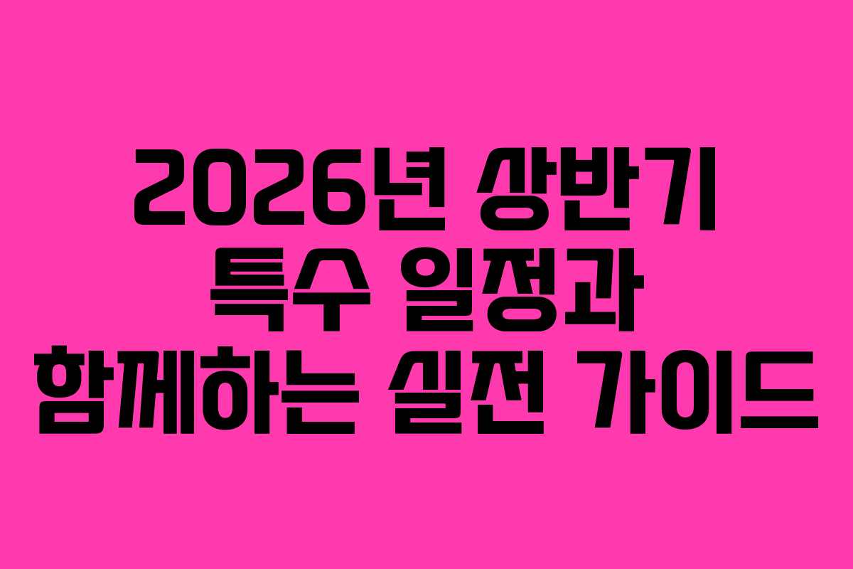 2026년 상반기 특수 일정과 함께하는 실전 가이드