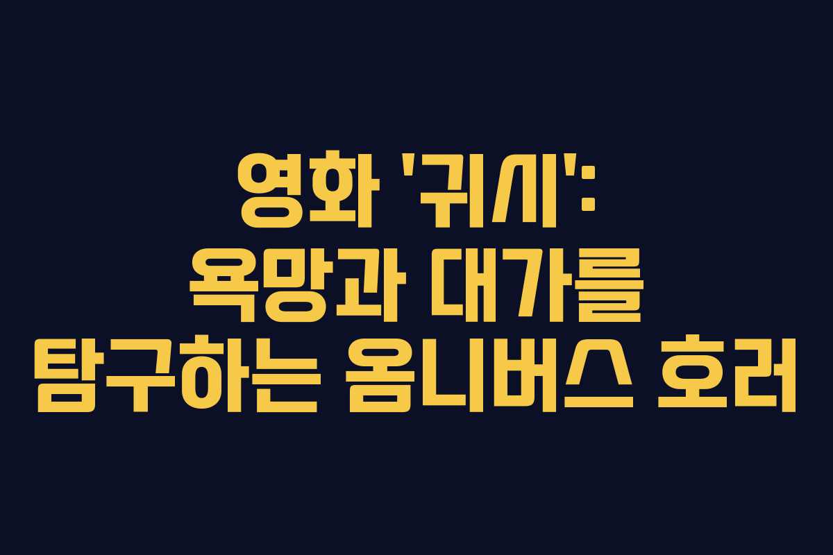 영화 '귀시': 욕망과 대가를 탐구하는 옴니버스 호러