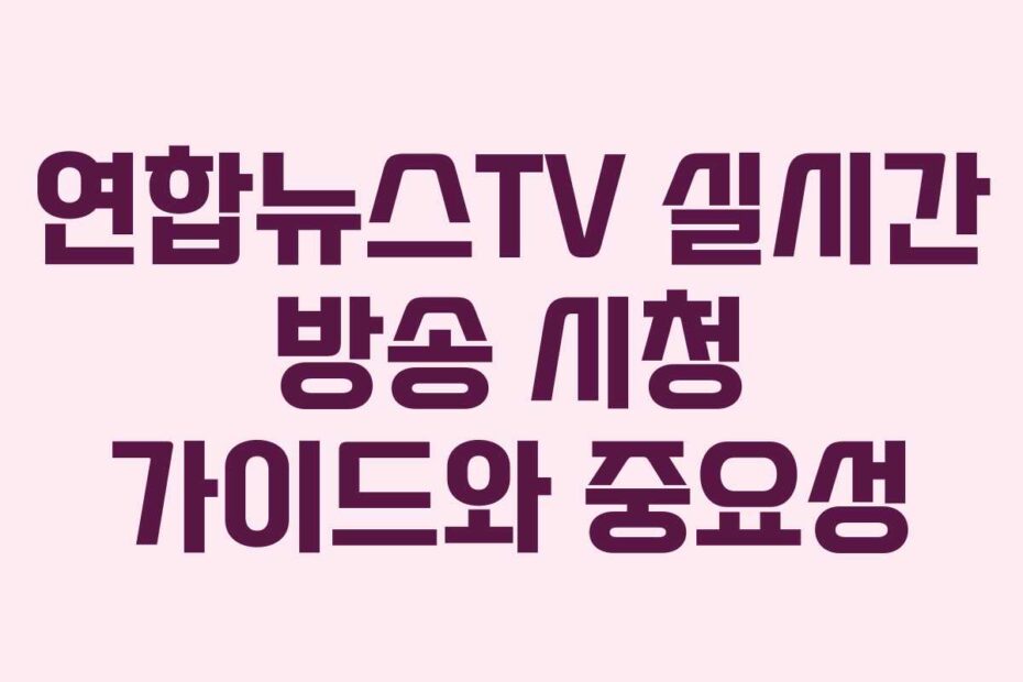 연합뉴스TV-실시간-방송-시청-가이드와-중요성