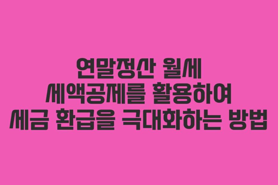 연말정산-월세-세액공제를-활용하여-세금-환급을-극대화하는-방법