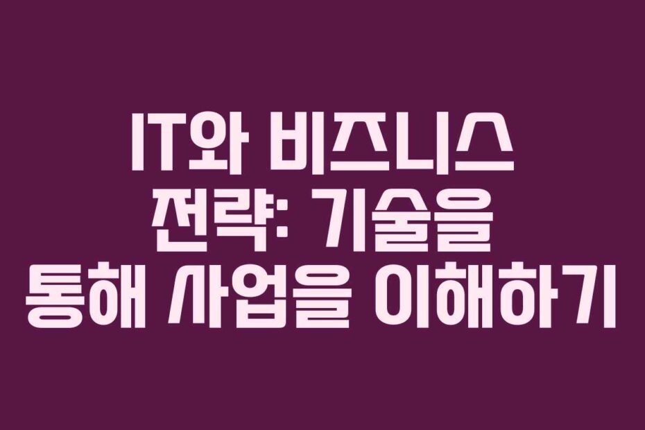 IT와-비즈니스-전략-기술을-통해-사업을-이해하기
