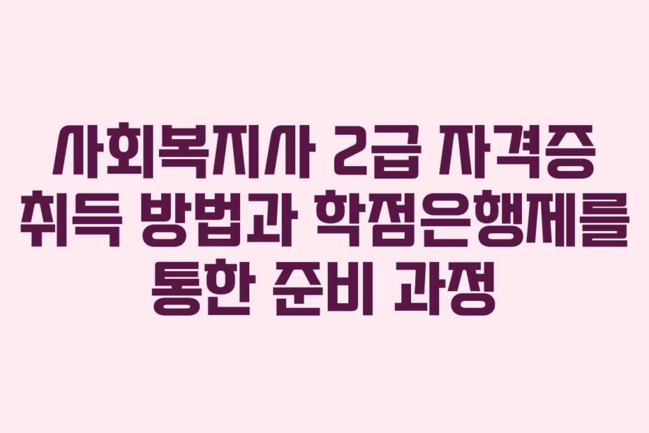 사회복지사-2급-자격증-취득-방법과-학점은행제를-통한-준비-과정