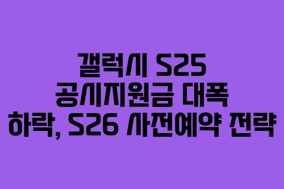 갤럭시-S25-공시지원금-대폭-하락,-S26-사전예약-전략