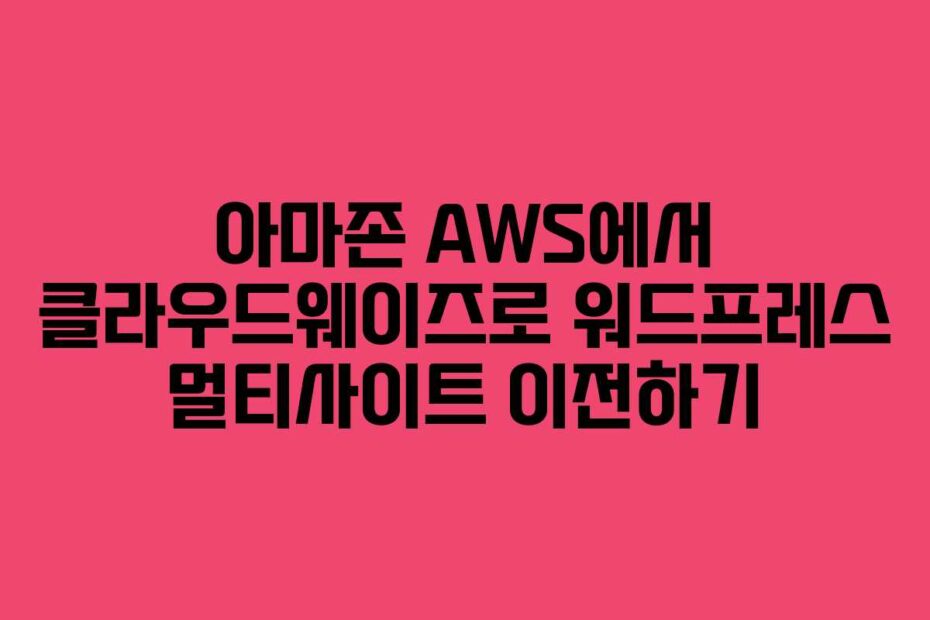 아마존-AWS에서-클라우드웨이즈로-워드프레스-멀티사이트-이전하기