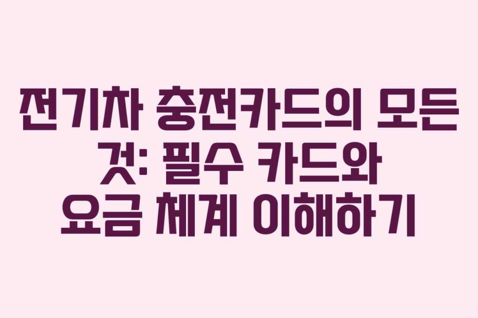 전기차-충전카드의-모든-것-필수-카드와-요금-체계-이해하기