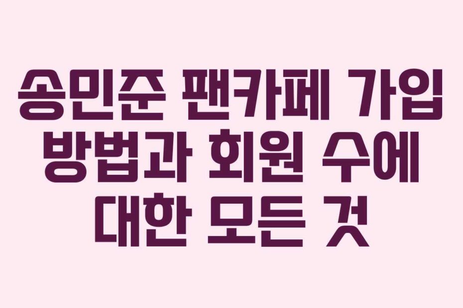 송민준-팬카페-가입-방법과-회원-수에-대한-모든-것
