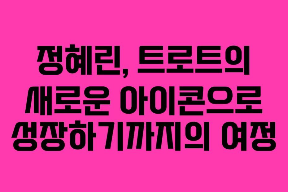 정혜린,-트로트의-새로운-아이콘으로-성장하기까지의-여정