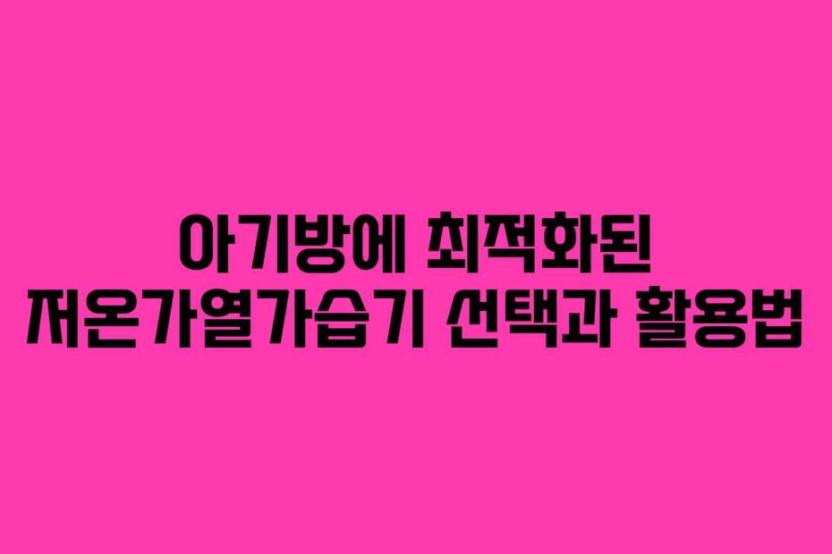 아기방에-최적화된-저온가열가습기-선택과-활용법