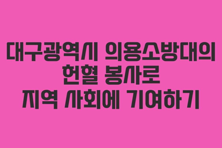 대구광역시-의용소방대의-헌혈-봉사로-지역-사회에-기여하기
