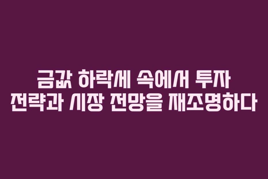 금값-하락세-속에서-투자-전략과-시장-전망을-재조명하다