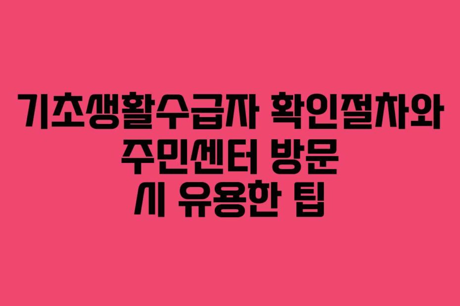 기초생활수급자-확인절차와-주민센터-방문-시-유용한-팁