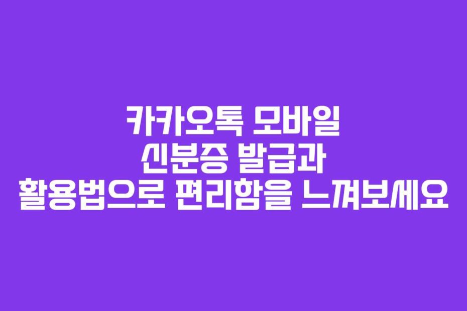 카카오톡-모바일-신분증-발급과-활용법으로-편리함을-느껴보세요
