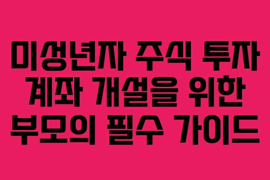 미성년자-주식-투자-계좌-개설을-위한-부모의-필수-가이드