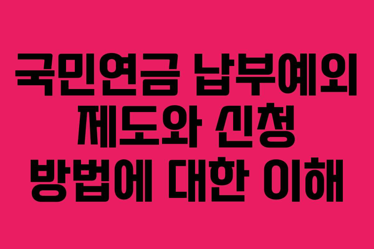 국민연금 납부예외 제도와 신청 방법에 대한 이해
