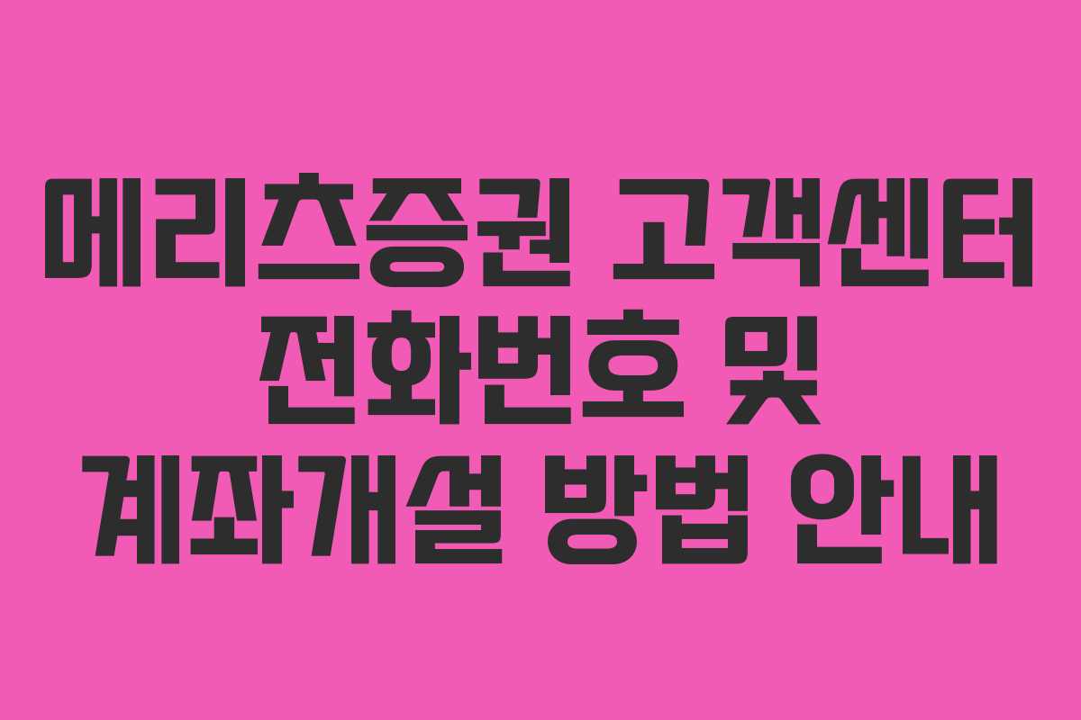 메리츠증권 고객센터 전화번호 및 계좌개설 방법 안내