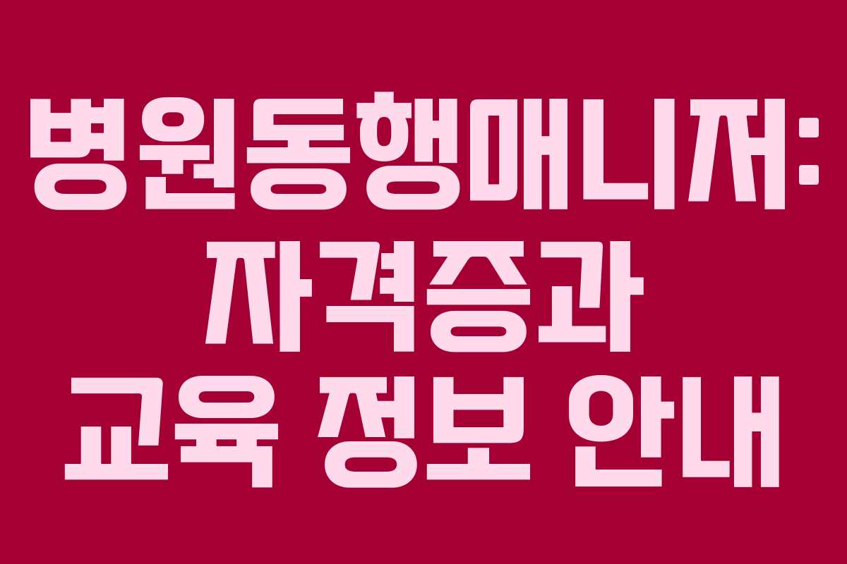 병원동행매니저: 자격증과 교육 정보 안내