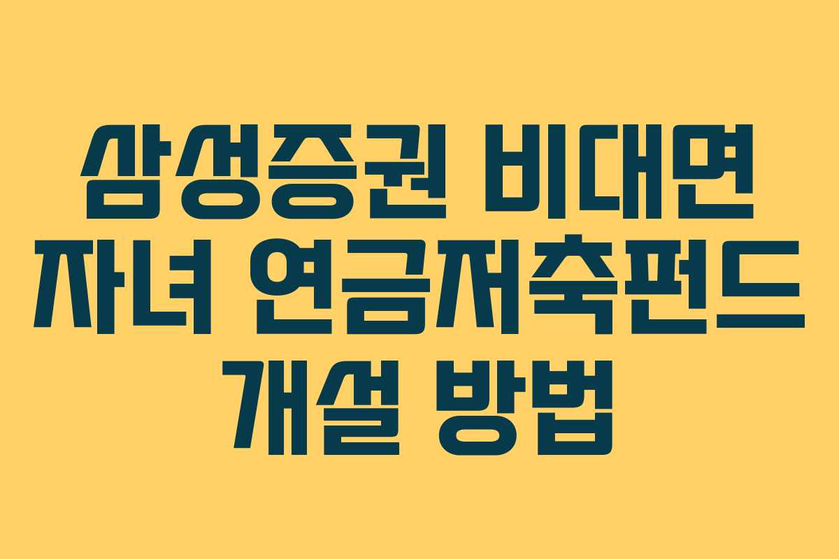 삼성증권 비대면 자녀 연금저축펀드 개설 방법