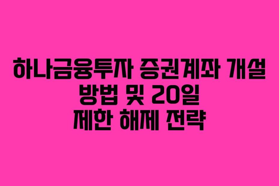 하나금융투자-증권계좌-개설-방법-및-20일-제한-해제-전략