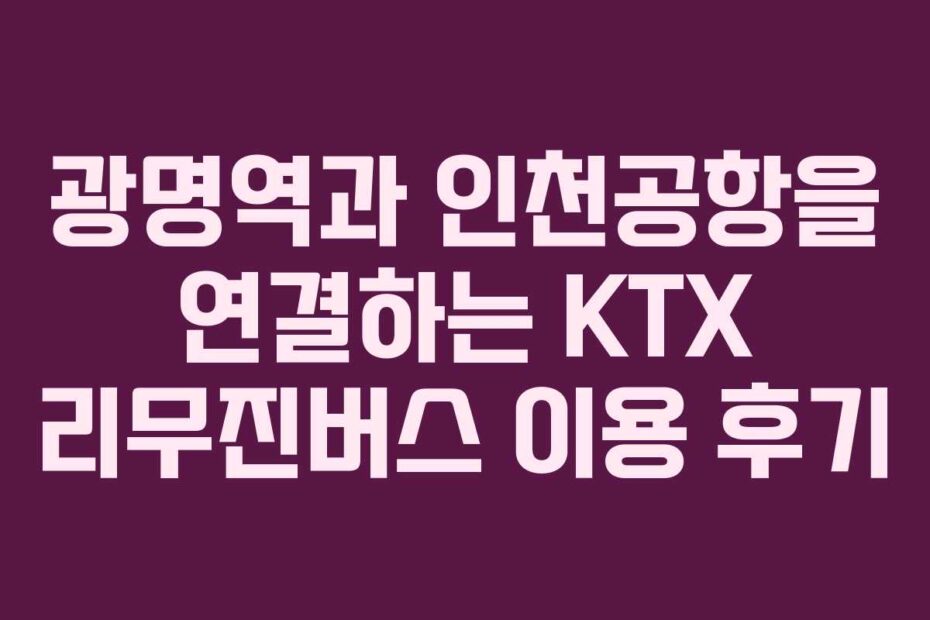광명역과-인천공항을-연결하는-KTX-리무진버스-이용-후기