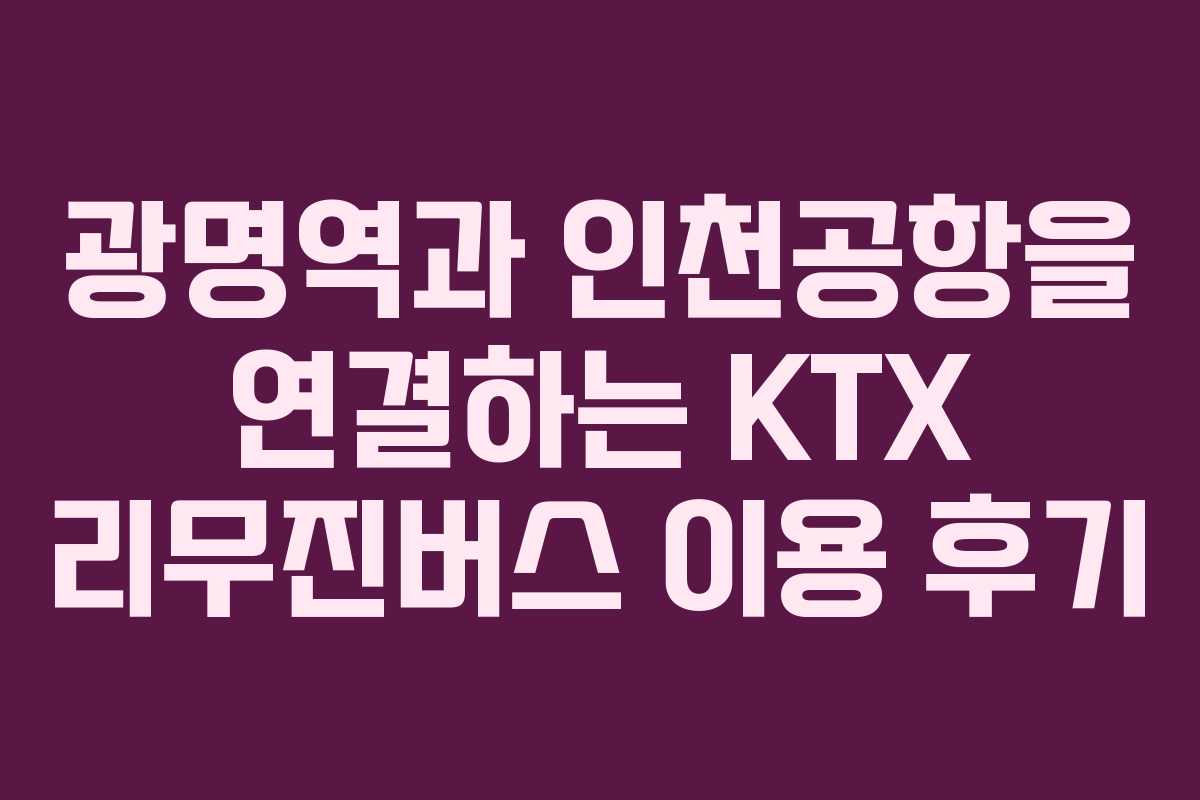 광명역과 인천공항을 연결하는 KTX 리무진버스 이용 후기