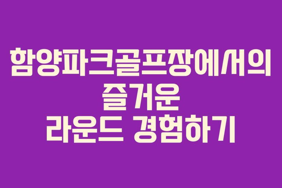 함양파크골프장에서의-즐거운-라운드-경험하기
