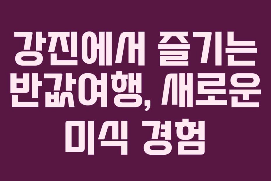 강진에서-즐기는-반값여행,-새로운-미식-경험