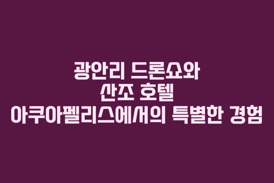 광안리-드론쇼와-산조-호텔-아쿠아펠리스에서의-특별한-경험