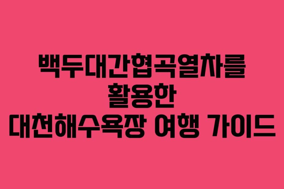 백두대간협곡열차를-활용한-대천해수욕장-여행-가이드