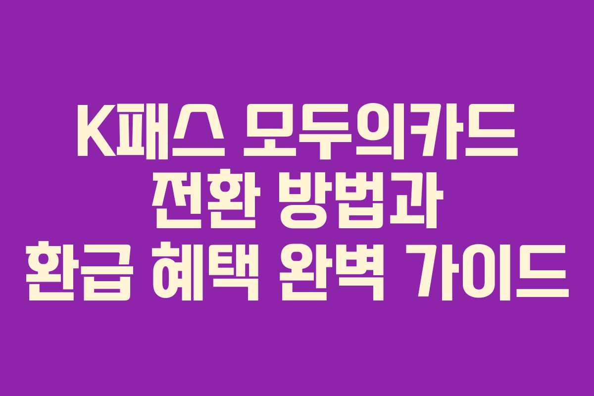 K패스 모두의카드 전환 방법과 환급 혜택 완벽 가이드